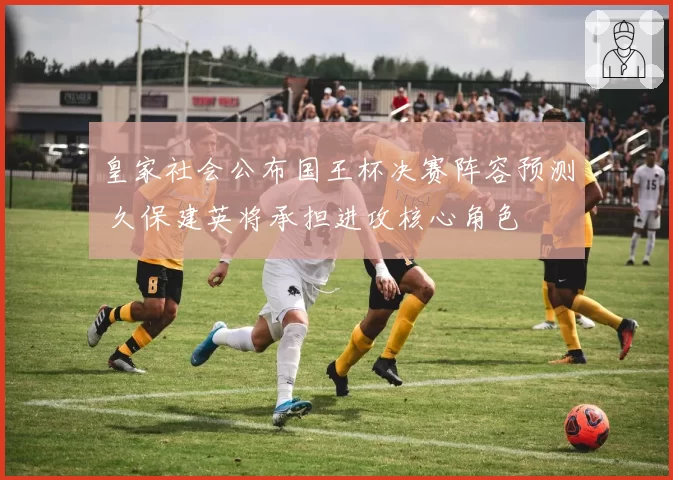 皇家社会公布国王杯决赛阵容预测 久保建英将承担进攻核心角色