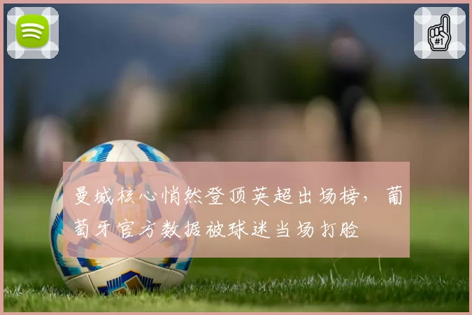 曼城核心悄然登顶英超出场榜,葡萄牙官方数据被球迷当场打脸