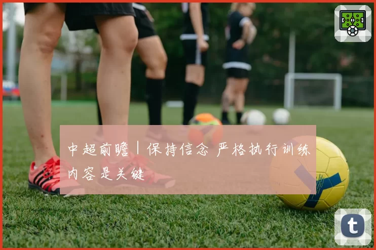中超前瞻｜保持信念 严格执行训练内容是关键