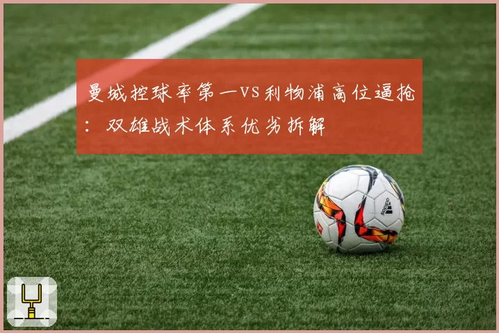 曼城控球率第一vs利物浦高位逼抢:双雄战术体系优劣拆解