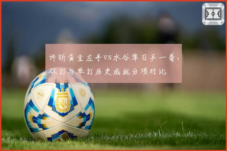许昕黄金左手vs水谷隼日乒一哥，双打与单打历史成就分项对比