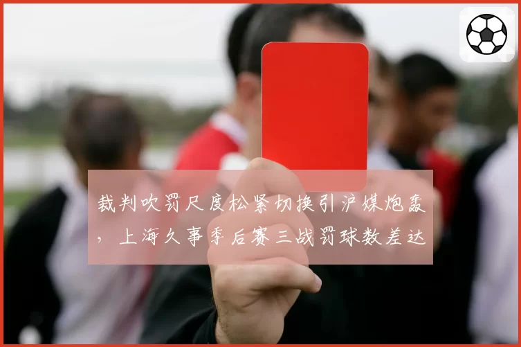 裁判吹罚尺度松紧切换引沪媒炮轰，上海久事季后赛三战罚球数差达29次