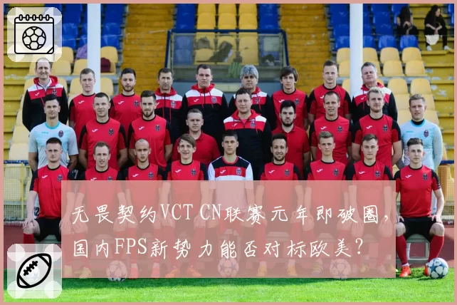 无畏契约VCT CN联赛元年即破圈,国内FPS新势力能否对标欧美?