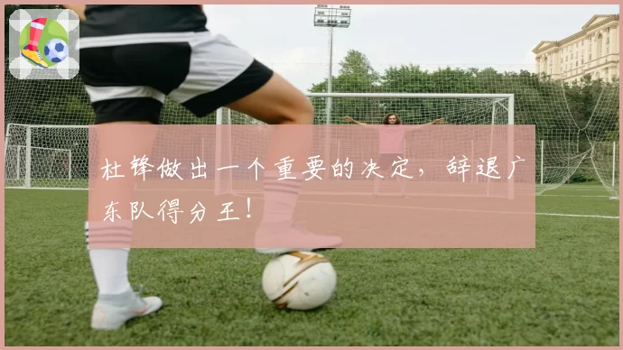 杜锋做出一个重要的决定，辞退广东队得分王！