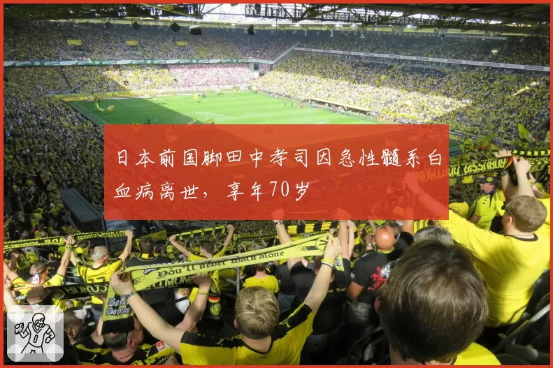 日本前国脚田中孝司因急性髓系白血病离世,享年70岁