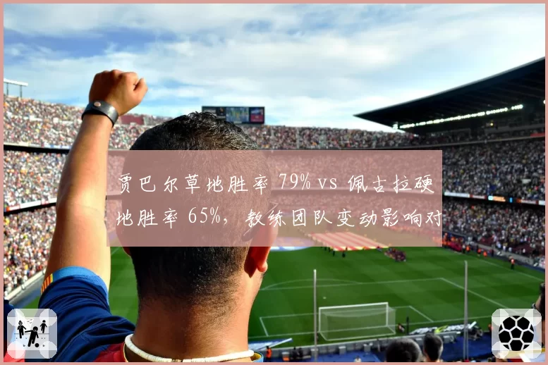 贾巴尔草地胜率 79% vs 佩古拉硬地胜率 65%，教练团队变动影响对比