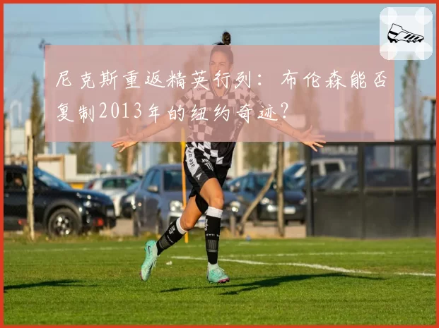 尼克斯重返精英行列:布伦森能否复制2013年的纽约奇迹?